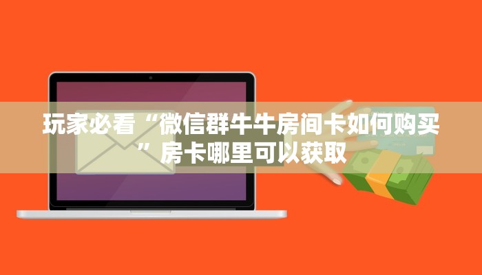 玩家必看“微信群牛牛房间卡如何购买”房卡哪里可以获取 玩家必看“微信群牛牛房间卡如何购买”房卡哪里可以获取