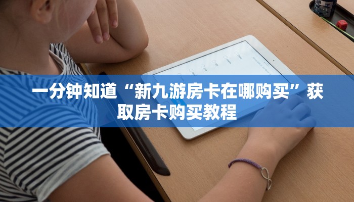 一分钟知道“新九游房卡在哪购买”获取房卡购买教程