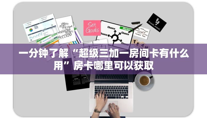 一分钟了解“超级三加一房间卡有什么用”房卡哪里可以获取 一分钟了解“超级三加一房间卡有什么用”房卡哪里可以获取