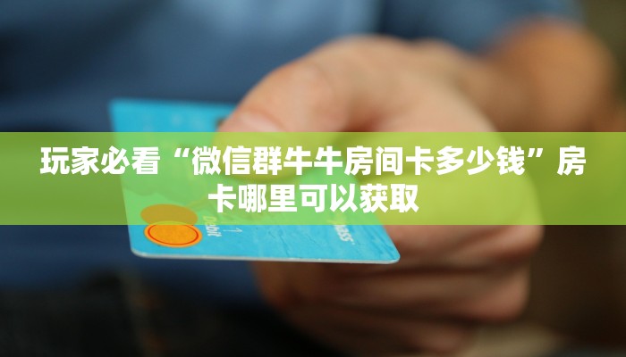 玩家必看“微信群牛牛房间卡多少钱”房卡哪里可以获取