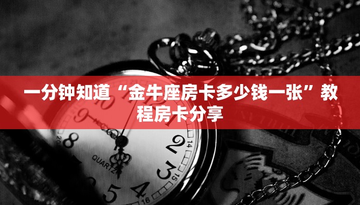 一分钟知道“金牛座房卡多少钱一张”教程房卡分享