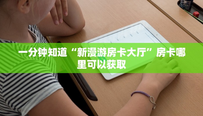 一分钟知道“新漫游房卡大厅”房卡哪里可以获取