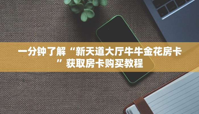 一分钟了解“新天道大厅牛牛金花房卡”获取房卡购买教程