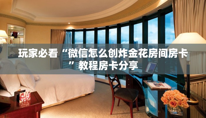 玩家必看“微信怎么创炸金花房间房卡”教程房卡分享