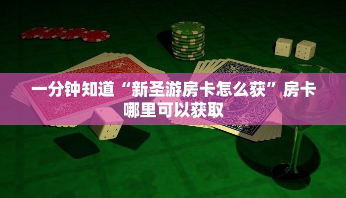 一分钟知道“新圣游房卡怎么获”房卡哪里可以获取 一分钟知道“新圣游房卡怎么获”房卡哪里可以获取