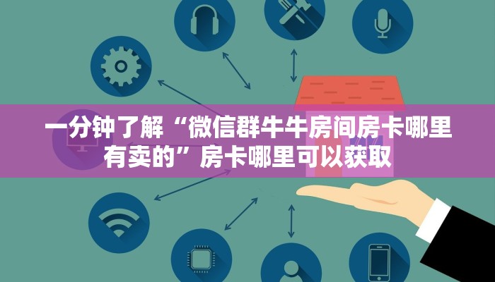 一分钟了解“微信群牛牛房间房卡哪里有卖的”房卡哪里可以获取