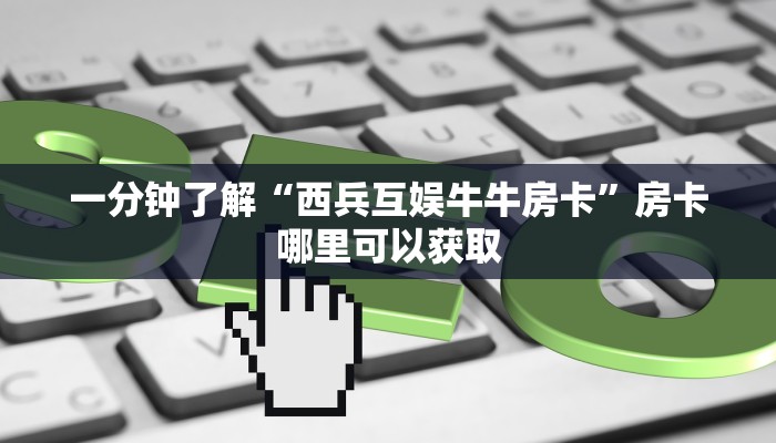 一分钟了解“西兵互娱牛牛房卡”房卡哪里可以获取