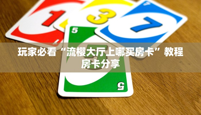 玩家必看“流樱大厅上哪买房卡”教程房卡分享