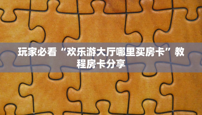 玩家必看“欢乐游大厅哪里买房卡”教程房卡分享