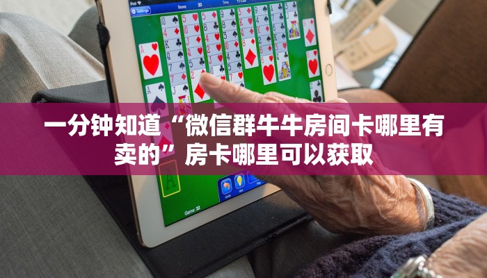 一分钟知道“微信群牛牛房间卡哪里有卖的”房卡哪里可以获取