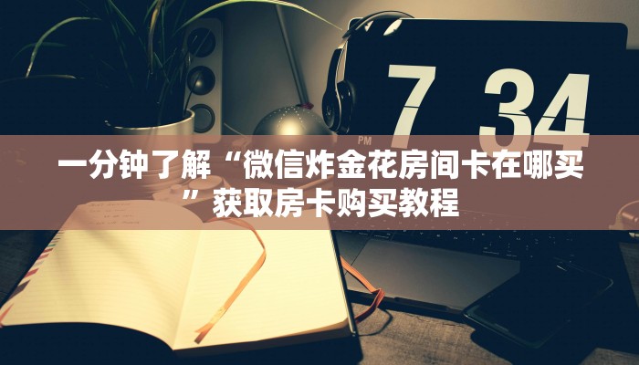 一分钟了解“微信炸金花房间卡在哪买”获取房卡购买教程