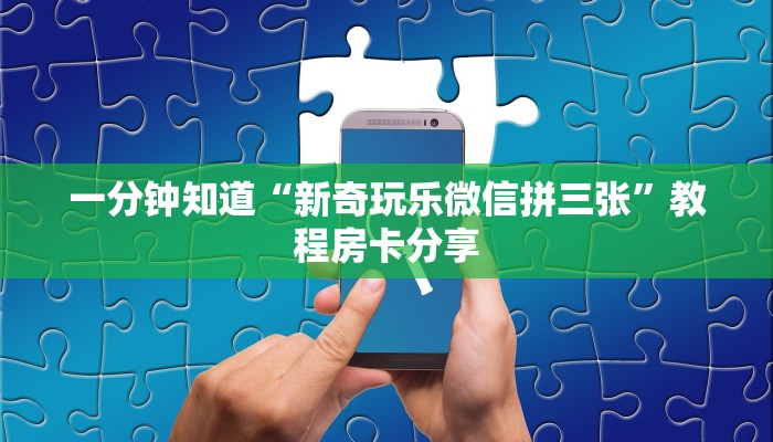 一分钟知道“新奇玩乐微信拼三张”教程房卡分享
