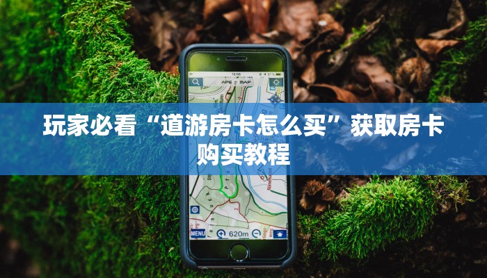 玩家必看“道游房卡怎么买”获取房卡购买教程