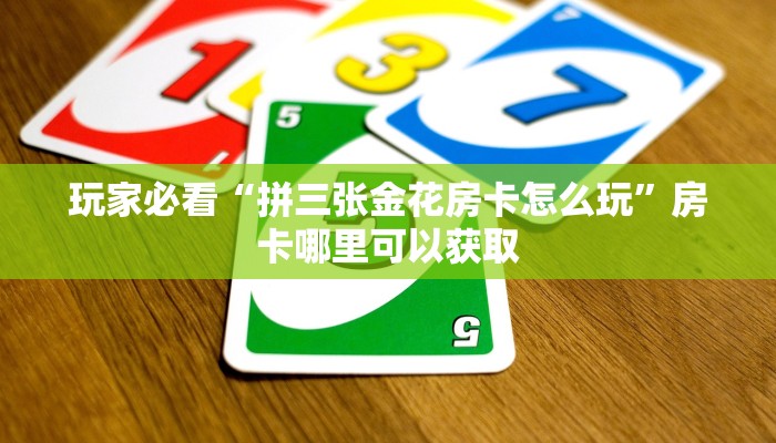 玩家必看“拼三张金花房卡怎么玩”房卡哪里可以获取