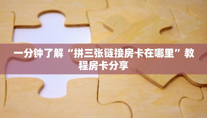 一分钟了解“拼三张链接房卡在哪里”教程房卡分享