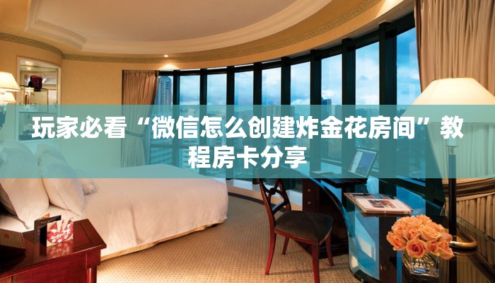 玩家必看“微信怎么创建炸金花房间”教程房卡分享