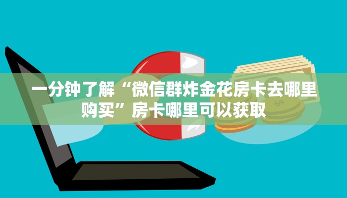 一分钟了解“微信群炸金花房卡去哪里购买”房卡哪里可以获取
