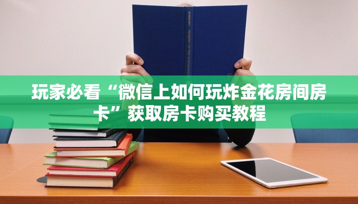 玩家必看“微信上如何玩炸金花房间房卡”获取房卡购买教程