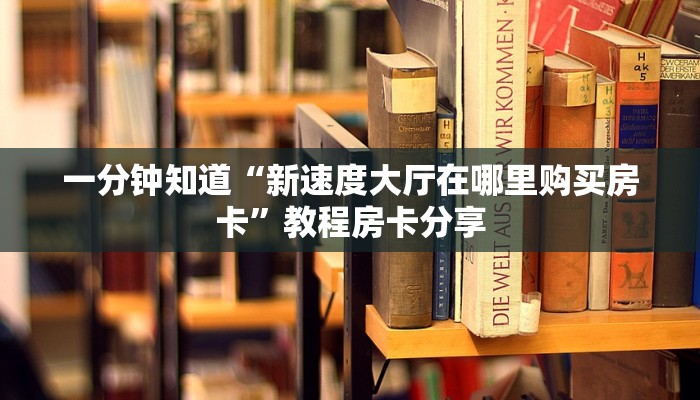 一分钟知道“新速度大厅在哪里购买房卡”教程房卡分享