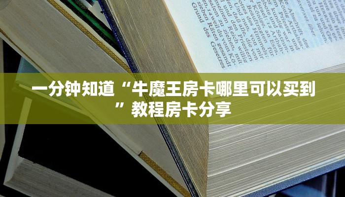 一分钟知道“牛魔王房卡哪里可以买到”教程房卡分享