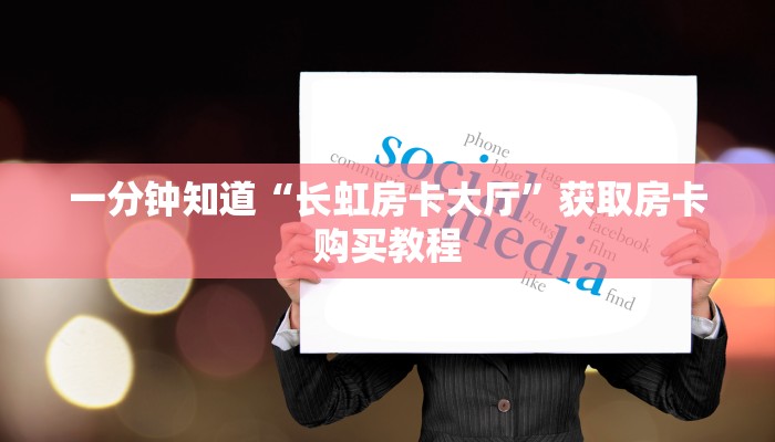 一分钟知道“长虹房卡大厅”获取房卡购买教程
