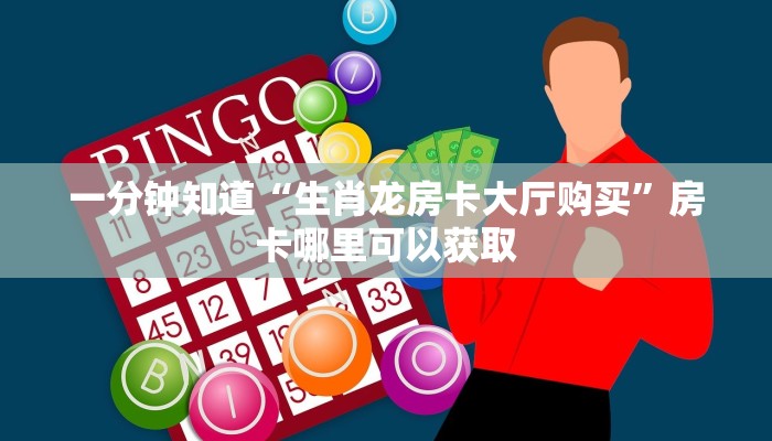 一分钟知道“生肖龙房卡大厅购买”房卡哪里可以获取