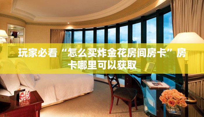 玩家攻略“微信金花链接房卡在哪买”详细获取房卡方式