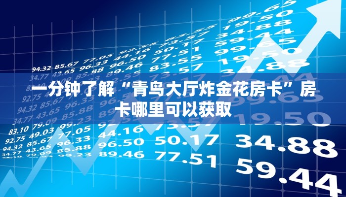 一分钟了解“青鸟大厅炸金花房卡”房卡哪里可以获取