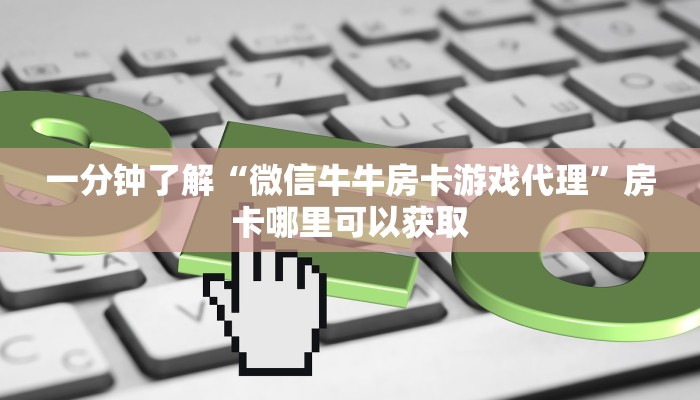 一分钟了解“微信牛牛房卡游戏代理”房卡哪里可以获取