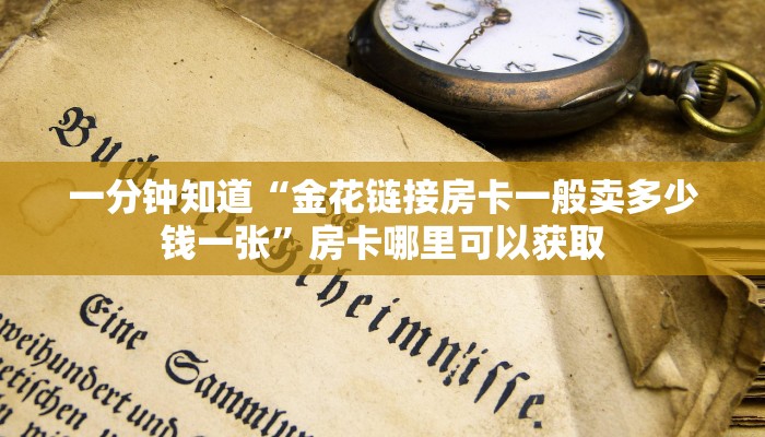 一分钟知道“金花链接房卡一般卖多少钱一张”房卡哪里可以获取