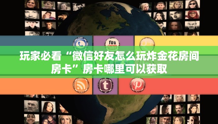 玩家必看“微信好友怎么玩炸金花房间房卡”房卡哪里可以获取