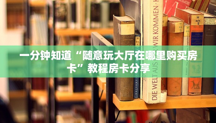 一分钟知道“随意玩大厅在哪里购买房卡”教程房卡分享