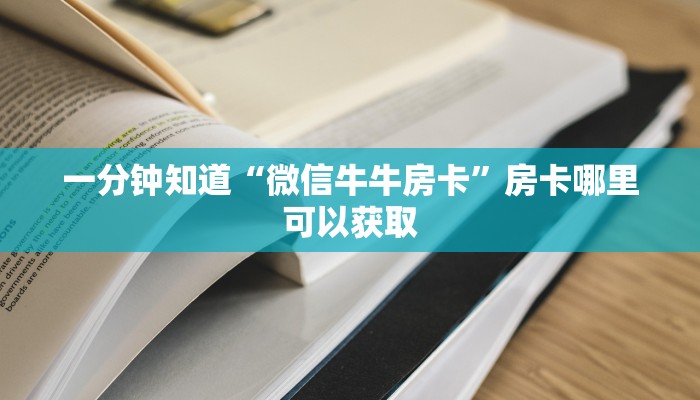 一分钟知道“微信牛牛房卡”房卡哪里可以获取 一分钟知道“微信牛牛房卡”房卡哪里可以获取