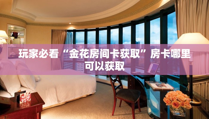 玩家必看“金花房间卡获取”房卡哪里可以获取
