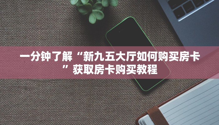 一分钟了解“新九五大厅如何购买房卡”获取房卡购买教程