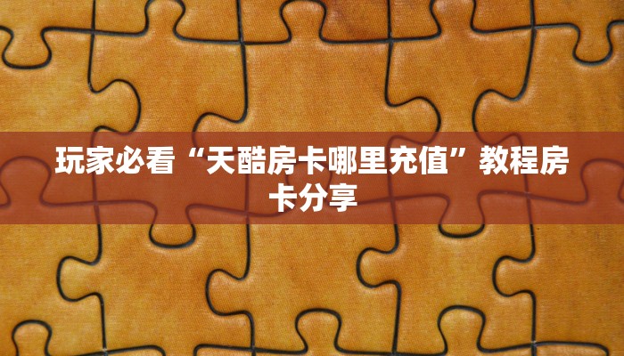 玩家必看“天酷房卡哪里充值”教程房卡分享