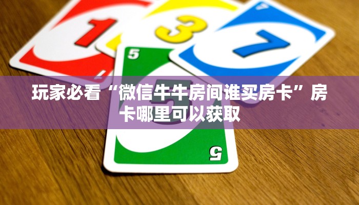 玩家必看“微信牛牛房间谁买房卡”房卡哪里可以获取