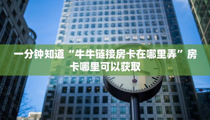 一分钟知道“牛牛链接房卡在哪里弄”房卡哪里可以获取