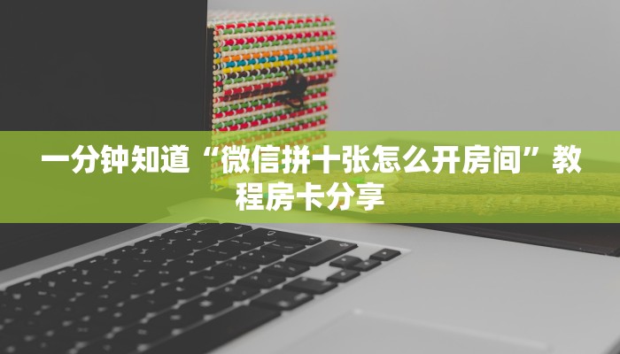 一分钟知道“微信拼十张怎么开房间”教程房卡分享