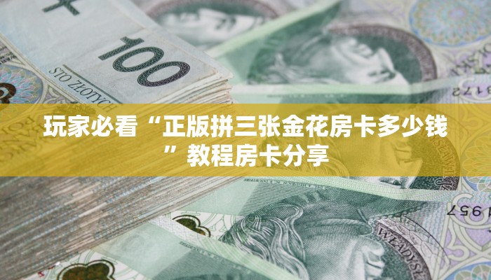 玩家必看“正版拼三张金花房卡多少钱”教程房卡分享