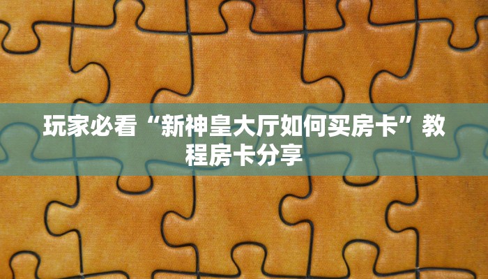 玩家必看“新神皇大厅如何买房卡”教程房卡分享