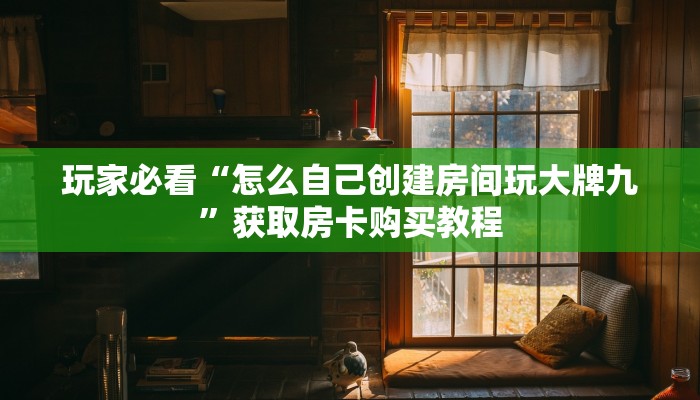 玩家必看“怎么自己创建房间玩大牌九”获取房卡购买教程