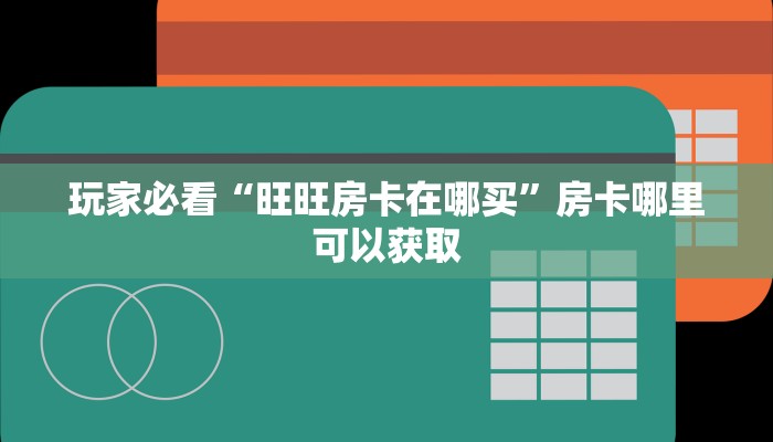 玩家必看“旺旺房卡在哪买”房卡哪里可以获取 玩家必看“旺旺房卡在哪买”房卡哪里可以获取