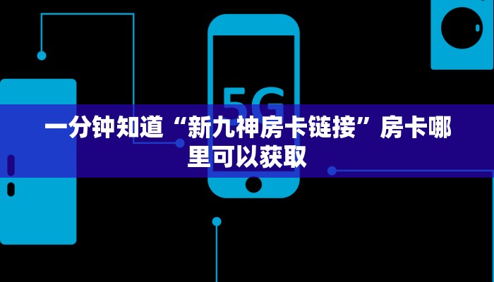 一分钟知道“新九神房卡链接”房卡哪里可以获取