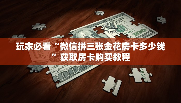 玩家必看“微信拼三张金花房卡多少钱”获取房卡购买教程 玩家必看“微信拼三张金花房卡多少钱”获取房卡购买教程