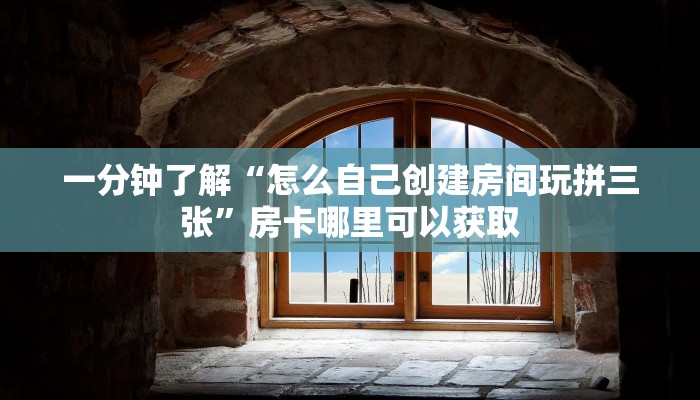 一分钟了解“怎么自己创建房间玩拼三张”房卡哪里可以获取