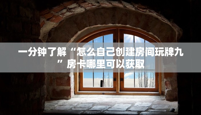 一分钟了解“怎么自己创建房间玩牌九”房卡哪里可以获取