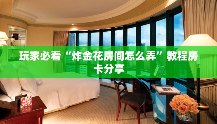 玩家必看“炸金花房间怎么弄”教程房卡分享 玩家必看“炸金花房间怎么弄”教程房卡分享