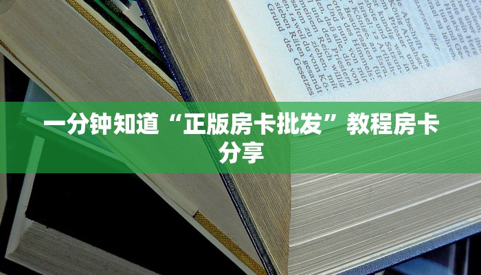 一分钟知道“正版房卡批发”教程房卡分享