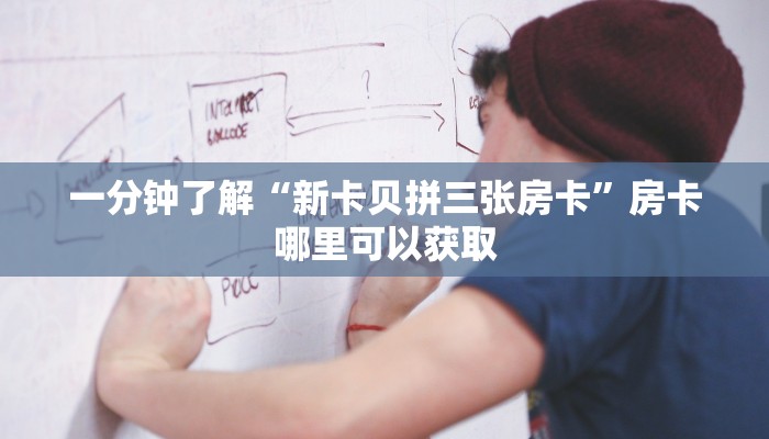 一分钟了解“新卡贝拼三张房卡”房卡哪里可以获取 一分钟了解“新卡贝拼三张房卡”房卡哪里可以获取
